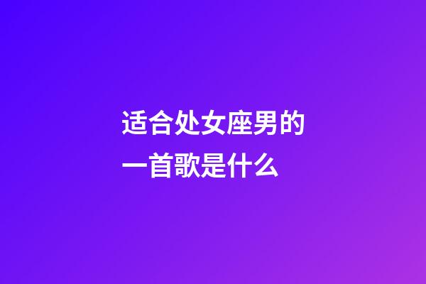 适合处女座男的一首歌是什么-第1张-星座运势-玄机派
