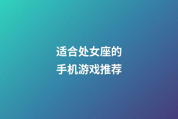 适合处女座的手机游戏推荐-第1张-星座运势-玄机派