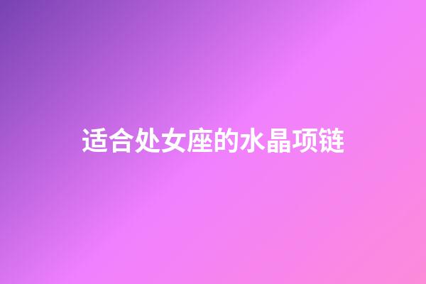 适合处女座的水晶项链-第1张-星座运势-玄机派