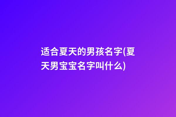 适合夏天的男孩名字(夏天男宝宝名字叫什么)