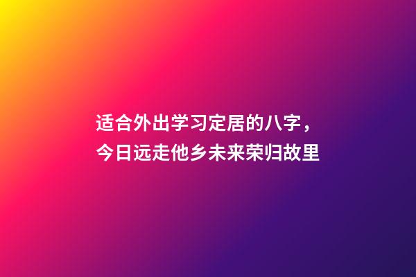 适合外出学习定居的八字，今日远走他乡未来荣归故里