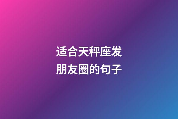 适合天秤座发朋友圈的句子-第1张-星座运势-玄机派