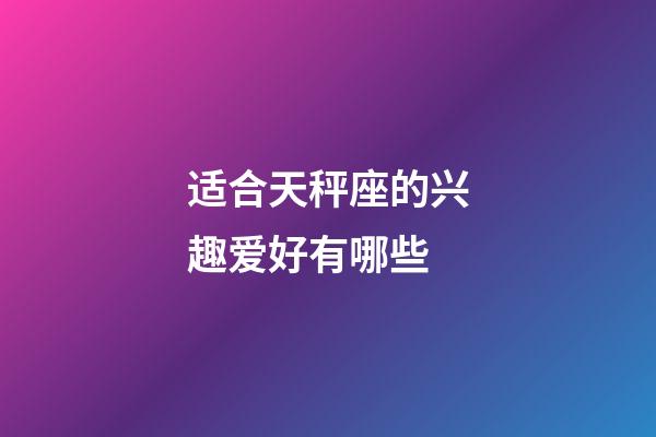 适合天秤座的兴趣爱好有哪些-第1张-星座运势-玄机派