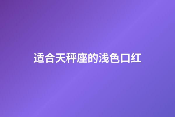 适合天秤座的浅色口红-第1张-星座运势-玄机派