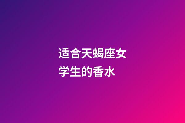 适合天蝎座女学生的香水-第1张-星座运势-玄机派