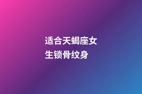 适合天蝎座女生锁骨纹身