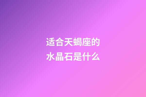 适合天蝎座的水晶石是什么-第1张-星座运势-玄机派