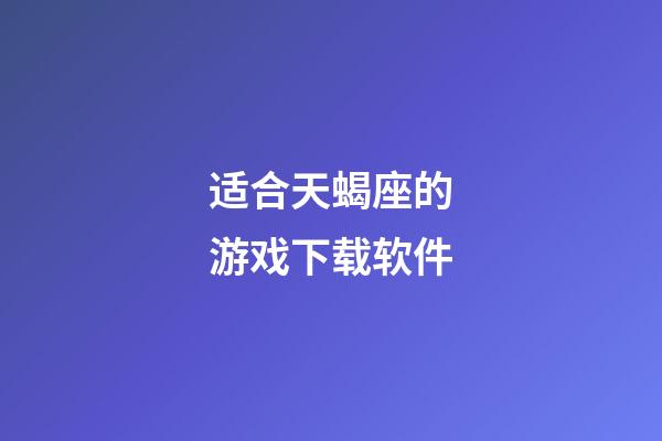 适合天蝎座的游戏下载软件-第1张-星座运势-玄机派