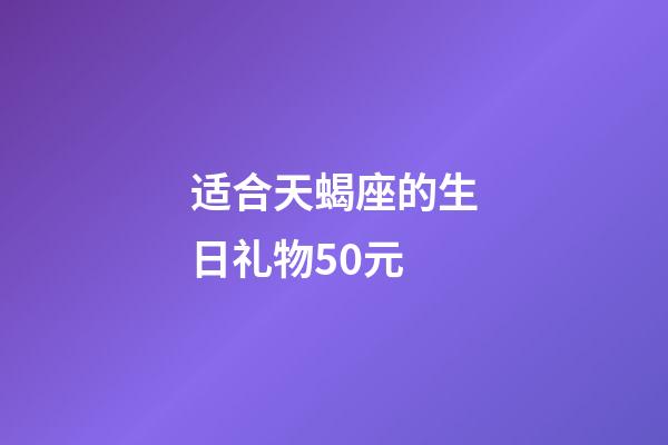 适合天蝎座的生日礼物50元-第1张-星座运势-玄机派