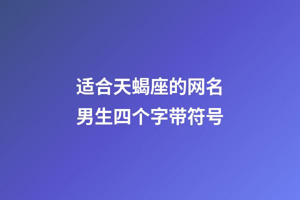 适合天蝎座的网名男生四个字带符号