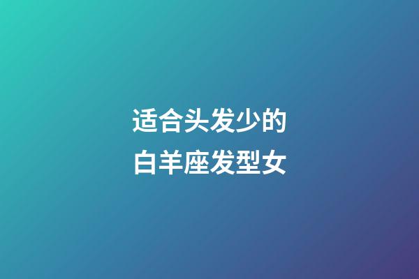 适合头发少的白羊座发型女-第1张-星座运势-玄机派