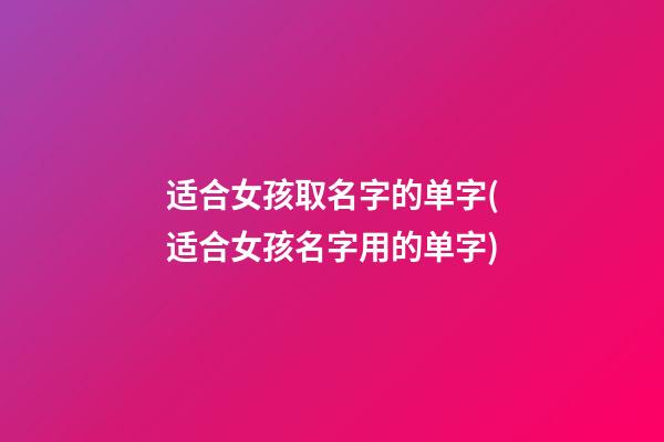 适合女孩取名字的单字(适合女孩名字用的单字)