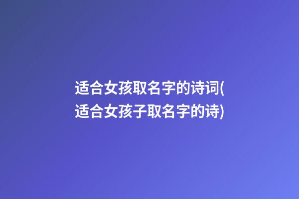 适合女孩取名字的诗词(适合女孩子取名字的诗)