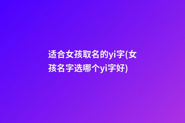 适合女孩取名的yi字(女孩名字选哪个yi字好)