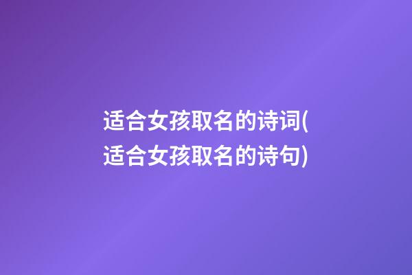 适合女孩取名的诗词(适合女孩取名的诗句)