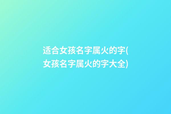 适合女孩名字属火的字(女孩名字属火的字大全)