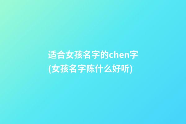 适合女孩名字的chen字(女孩名字陈什么好听)