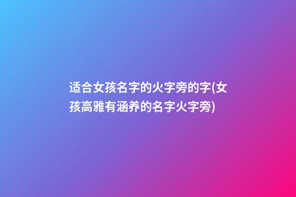 适合女孩名字的火字旁的字(女孩高雅有涵养的名字火字旁)