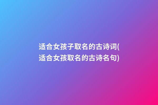 适合女孩子取名的古诗词(适合女孩取名的古诗名句)