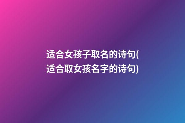 适合女孩子取名的诗句(适合取女孩名字的诗句)