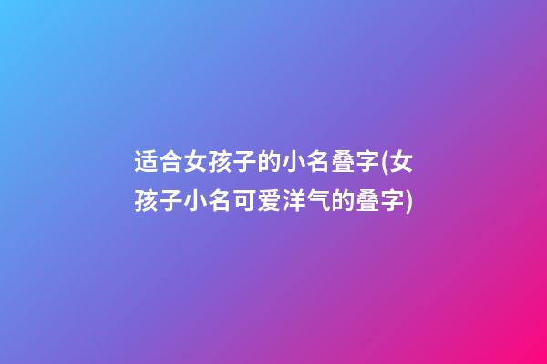 适合女孩子的小名叠字(女孩子小名可爱洋气的叠字)