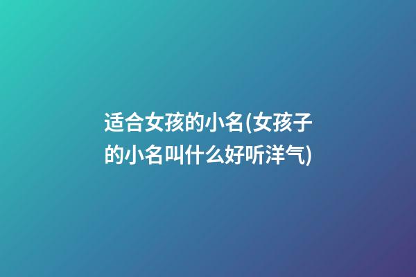 适合女孩的小名(女孩子的小名叫什么好听洋气)