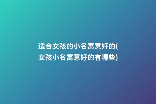 适合女孩的小名寓意好的(女孩小名寓意好的有哪些)