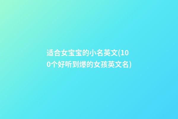 适合女宝宝的小名英文(100个好听到爆的女孩英文名)
