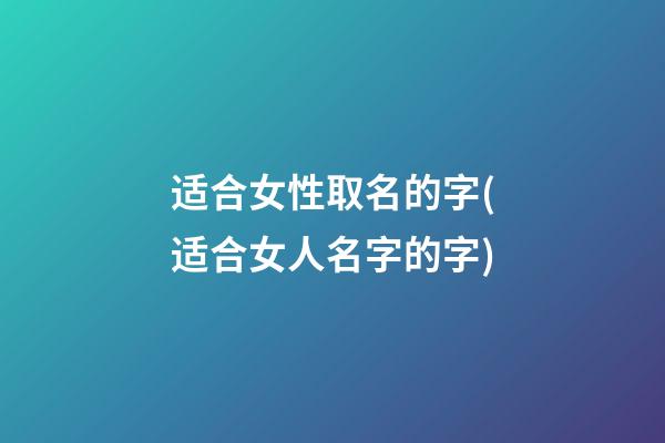 适合女性取名的字(适合女人名字的字)