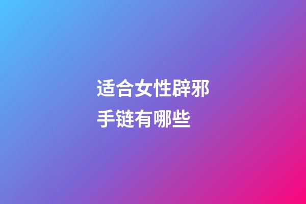 适合女性辟邪手链有哪些