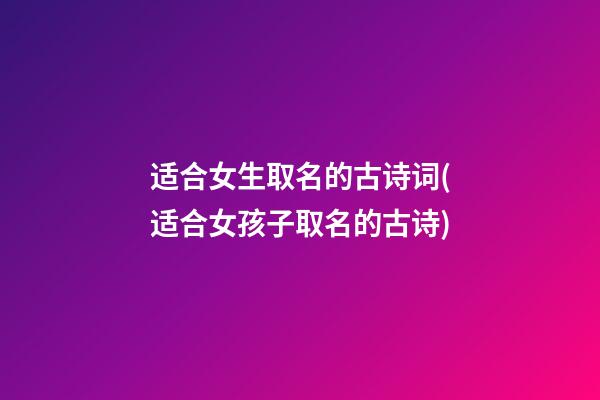 适合女生取名的古诗词(适合女孩子取名的古诗)