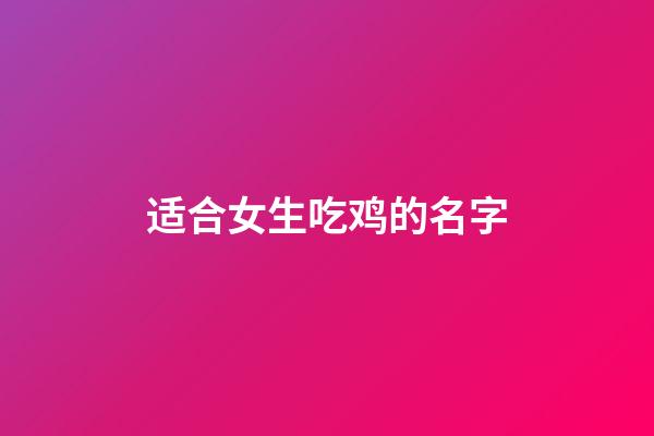 适合女生吃鸡的名字