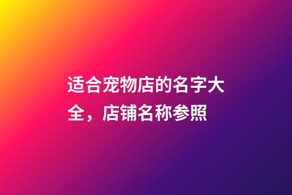 适合宠物店的名字大全，店铺名称参照-第1张-店铺起名-玄机派