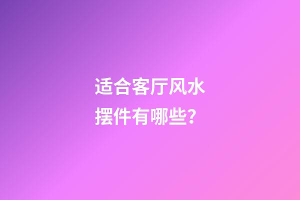 适合客厅风水摆件有哪些？