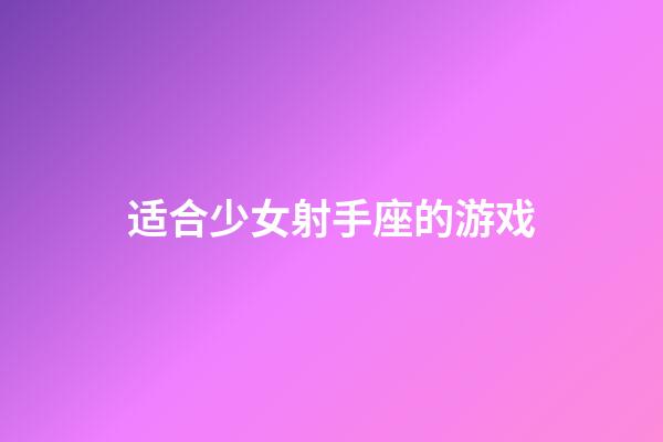 适合少女射手座的游戏-第1张-星座运势-玄机派