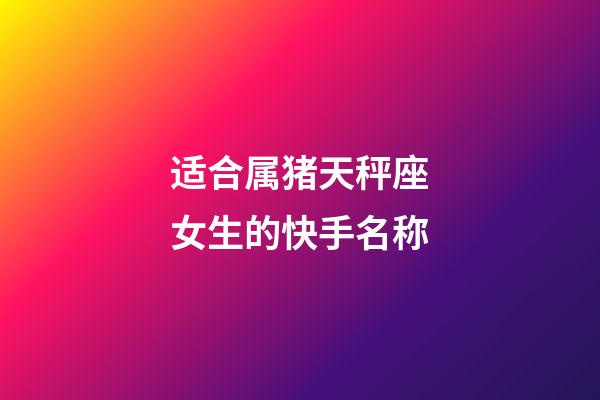 适合属猪天秤座女生的快手名称-第1张-星座运势-玄机派