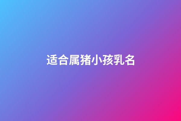 适合属猪小孩乳名