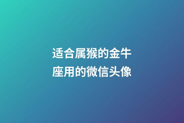 适合属猴的金牛座用的微信头像-第1张-星座运势-玄机派