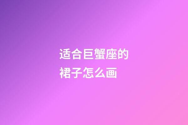 适合巨蟹座的裙子怎么画-第1张-星座运势-玄机派