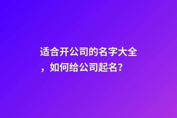 适合开公司的名字大全，如何给公司起名？