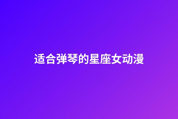 适合弹琴的星座女动漫-第1张-星座运势-玄机派