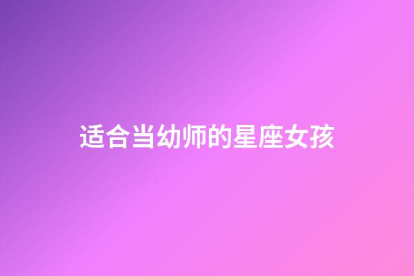 适合当幼师的星座女孩-第1张-星座运势-玄机派
