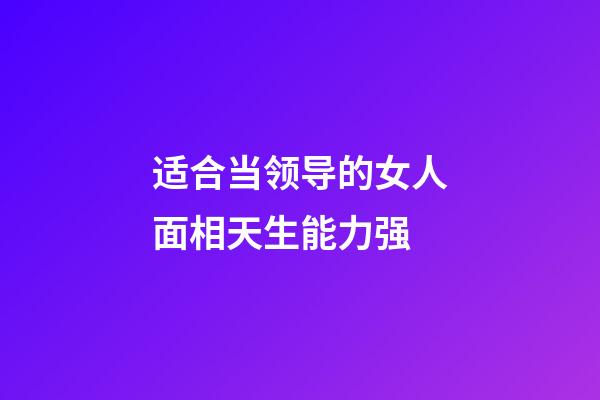 适合当领导的女人面相天生能力强