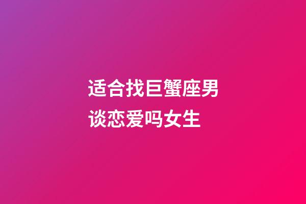 适合找巨蟹座男谈恋爱吗女生-第1张-星座运势-玄机派