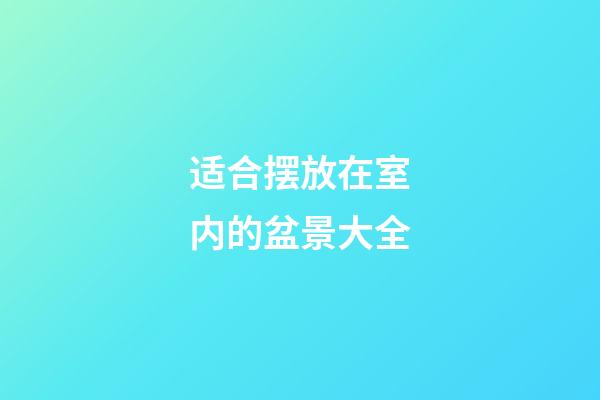 适合摆放在室内的盆景大全