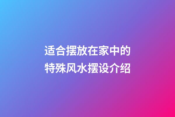 适合摆放在家中的特殊风水摆设介绍