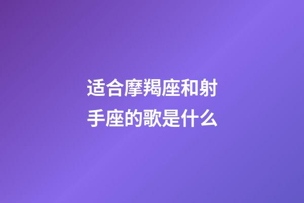 适合摩羯座和射手座的歌是什么-第1张-星座运势-玄机派