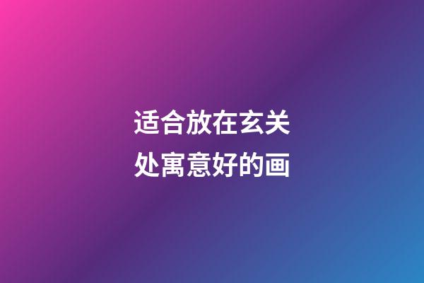 适合放在玄关处寓意好的画