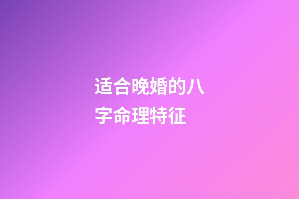 适合晚婚的八字命理特征