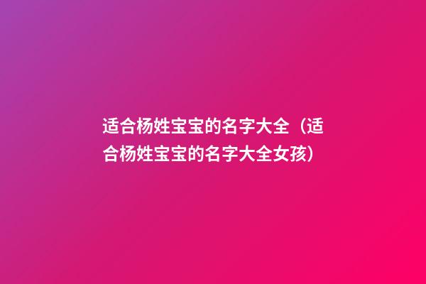 适合杨姓宝宝的名字大全（适合杨姓宝宝的名字大全女孩）